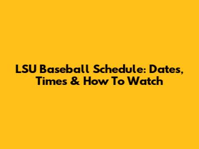 LSU Baseball Schedule: Dates, Times & How To Watch