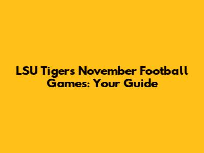 LSU Tigers November Football Games: Your Guide