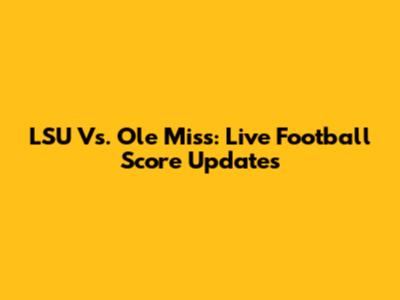 LSU Vs. Ole Miss: Live Football Score Updates