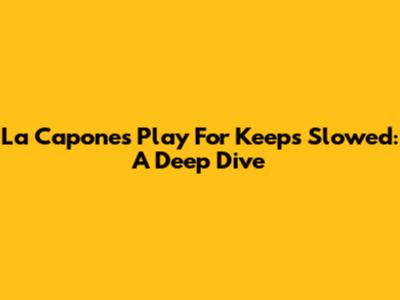 La Capone's 'Play For Keeps' Slowed: A Deep Dive