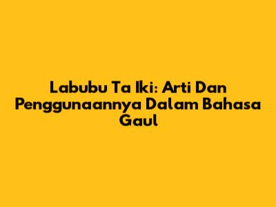 Labubu Ta Iki: Arti Dan Penggunaannya Dalam Bahasa Gaul
