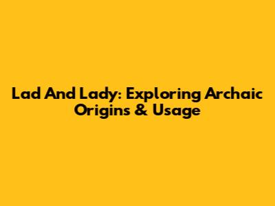 Lad And Lady: Exploring Archaic Origins & Usage