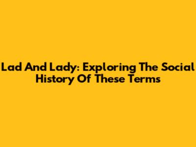 Lad And Lady: Exploring The Social History Of These Terms