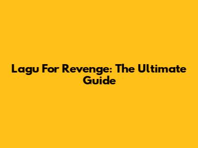 Lagu For Revenge: The Ultimate Guide