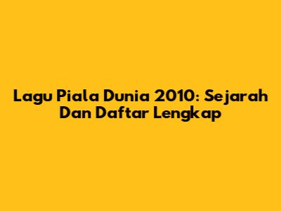 Lagu Piala Dunia 2010: Sejarah Dan Daftar Lengkap