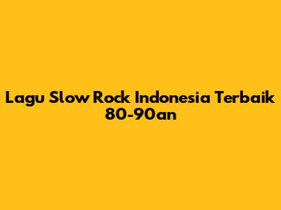 Lagu Slow Rock Indonesia Terbaik 80-90an