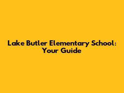Lake Butler Elementary School: Your Guide