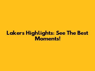 Lakers Highlights: See The Best Moments!