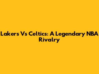 Lakers Vs Celtics: A Legendary NBA Rivalry