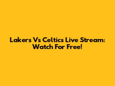 Lakers Vs Celtics Live Stream: Watch For Free!