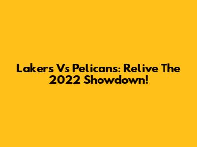 Lakers Vs Pelicans: Relive The 2022 Showdown!
