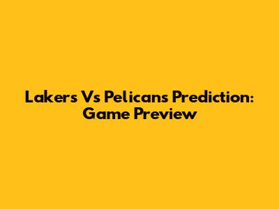 Lakers Vs Pelicans Prediction: Game Preview