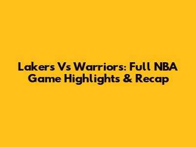 Lakers Vs Warriors: Full NBA Game Highlights & Recap
