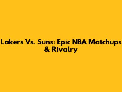Lakers Vs. Suns: Epic NBA Matchups & Rivalry