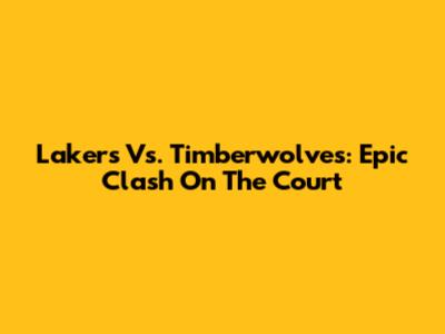 Lakers Vs. Timberwolves: Epic Clash On The Court