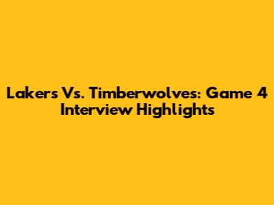 Lakers Vs. Timberwolves: Game 4 Interview Highlights