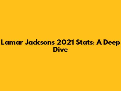 Lamar Jackson's 2021 Stats: A Deep Dive