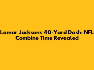 Lamar Jackson's 40-Yard Dash: NFL Combine Time Revealed