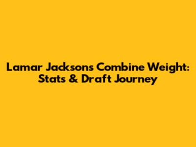 Lamar Jackson's Combine Weight: Stats & Draft Journey