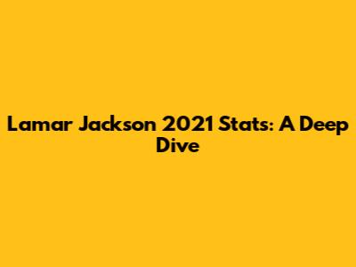 Lamar Jackson 2021 Stats: A Deep Dive