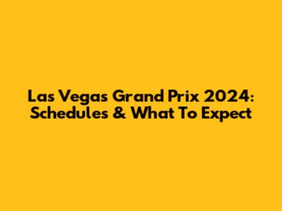 Las Vegas Grand Prix 2024: Schedules & What To Expect