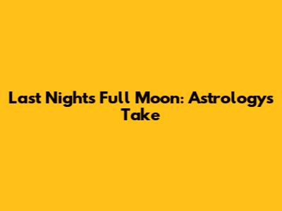 Last Night's Full Moon: Astrology's Take