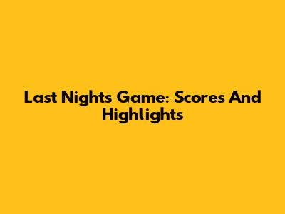 Last Night's Game: Scores And Highlights