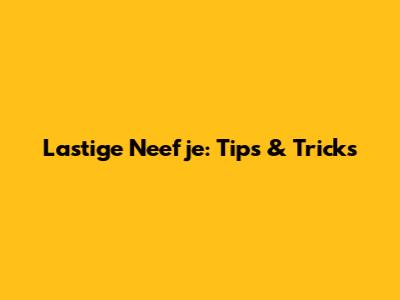 Lastige Neefje: Tips & Tricks