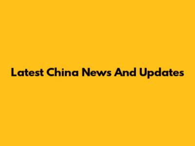 Latest China News And Updates