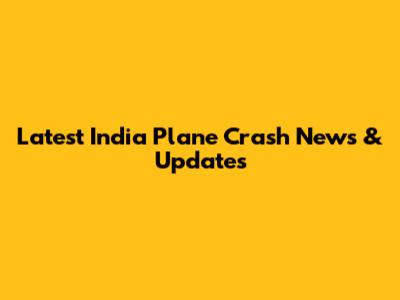 Latest India Plane Crash News & Updates