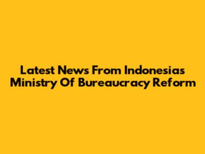 Latest News From Indonesia's Ministry Of Bureaucracy Reform