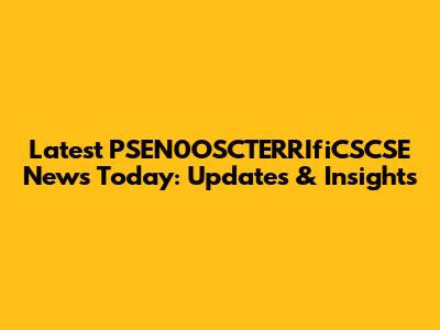 Latest PSEN0OSCTERRIfiCSCSE News Today: Updates & Insights