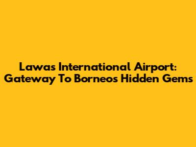 Lawas International Airport: Gateway To Borneo's Hidden Gems