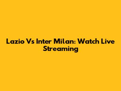 Lazio Vs Inter Milan: Watch Live Streaming