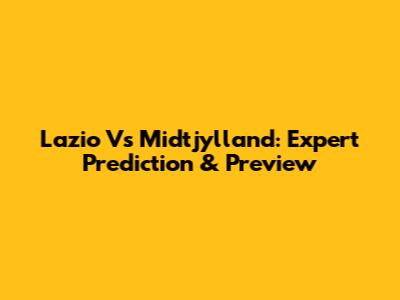 Lazio Vs Midtjylland: Expert Prediction & Preview