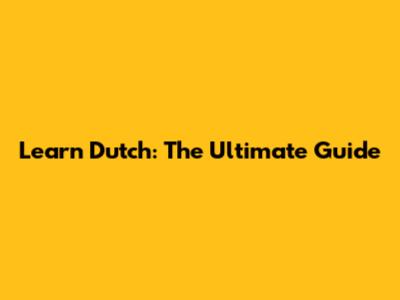 Learn Dutch: The Ultimate Guide