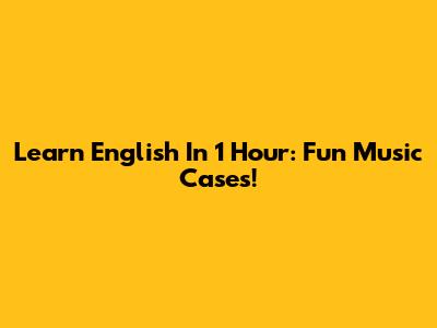 Learn English In 1 Hour: Fun Music Cases!
