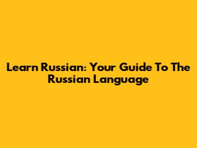 Learn Russian: Your Guide To The Russian Language