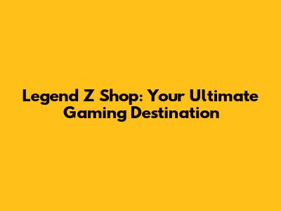 Legend Z Shop: Your Ultimate Gaming Destination