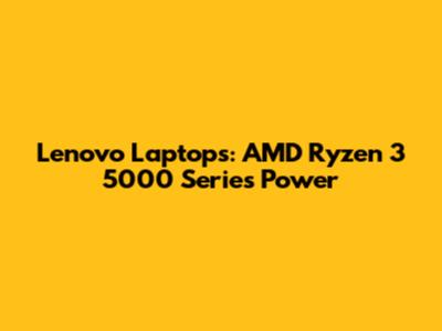 Lenovo Laptops: AMD Ryzen 3 5000 Series Power
