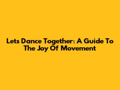 Let's Dance Together: A Guide To The Joy Of Movement