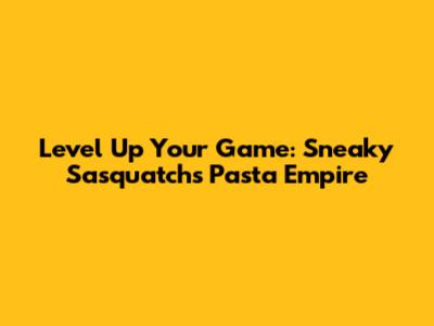Level Up Your Game: Sneaky Sasquatch's Pasta Empire