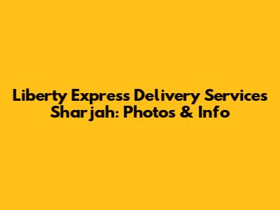 Liberty Express Delivery Services Sharjah: Photos & Info