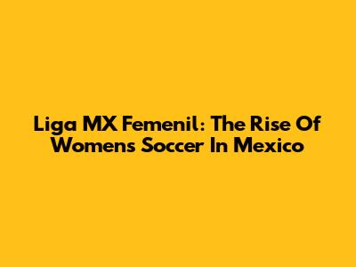 Liga MX Femenil: The Rise Of Women's Soccer In Mexico