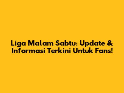 Liga Malam Sabtu: Update & Informasi Terkini Untuk Fans!