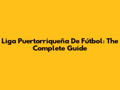 Liga Puertorriqueña De Fútbol: The Complete Guide