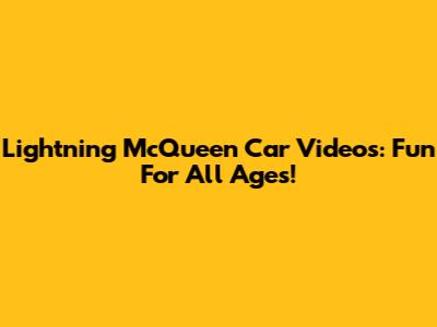 Lightning McQueen Car Videos: Fun For All Ages!