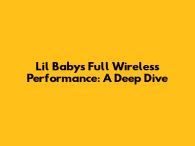 Lil Baby's Full Wireless Performance: A Deep Dive