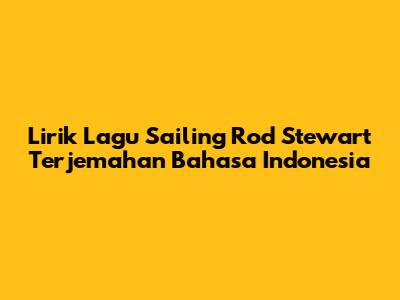 Lirik Lagu "Sailing" Rod Stewart Terjemahan Bahasa Indonesia