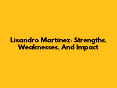 Lisandro Martinez: Strengths, Weaknesses, And Impact